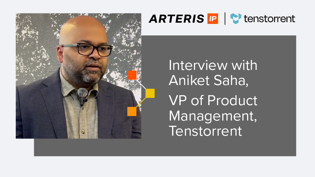 Arteris Interview with Aniket Saha, VP of Product Management, Tenstorrent